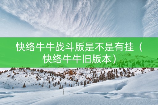 快络牛牛战斗版是不是有挂（快络牛牛旧版本）