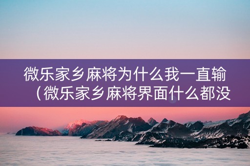 微乐家乡麻将为什么我一直输（微乐家乡麻将界面什么都没有）