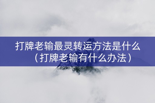 打牌老输最灵转运方法是什么（打牌老输有什么办法）