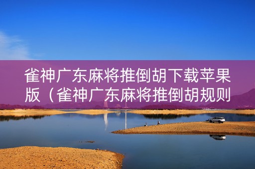 雀神广东麻将推倒胡下载苹果版（雀神广东麻将推倒胡规则）