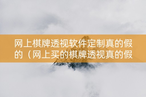 网上棋牌透视软件定制真的假的（网上买的棋牌透视真的假的）