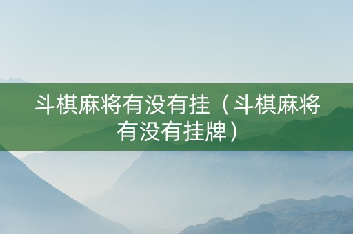 斗棋麻将有没有挂（斗棋麻将有没有挂牌）