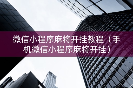微信小程序麻将开挂教程（手机微信小程序麻将开挂）
