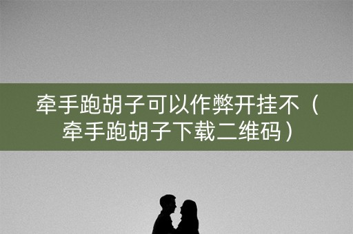 牵手跑胡子可以作弊开挂不（牵手跑胡子下载二维码）