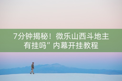 7分钟揭秘！微乐山西斗地主有挂吗”内幕开挂教程