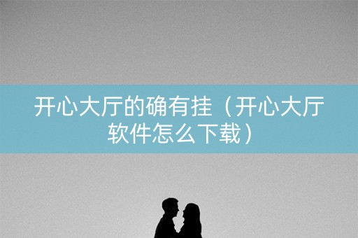 开心大厅的确有挂（开心大厅软件怎么下载）