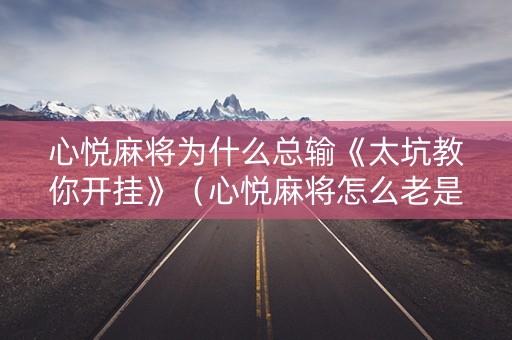 心悦麻将为什么总输《太坑教你开挂》（心悦麻将怎么老是输呢）