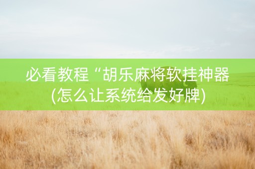 必看教程“胡乐麻将软挂神器(怎么让系统给发好牌)