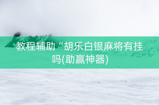 教程辅助“胡乐白银麻将有挂吗(助赢神器)
