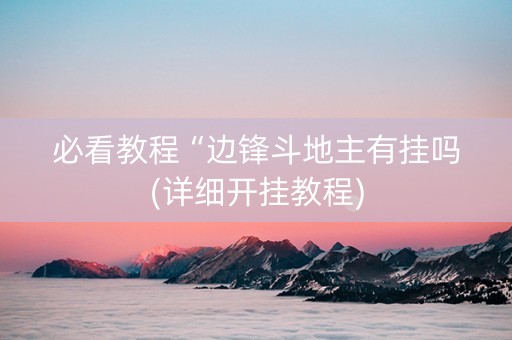 必看教程“边锋斗地主有挂吗(详细开挂教程)