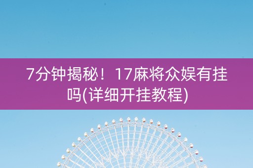 7分钟揭秘！17麻将众娱有挂吗(详细开挂教程)