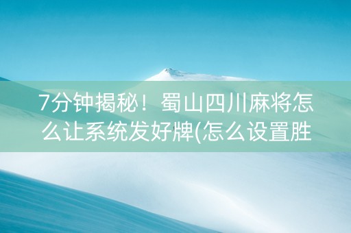 7分钟揭秘！蜀山四川麻将怎么让系统发好牌(怎么设置胜率)