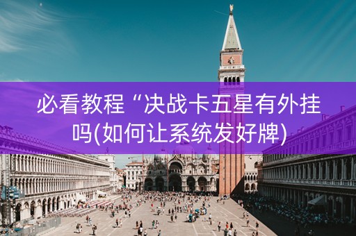 必看教程“决战卡五星有外挂吗(如何让系统发好牌)