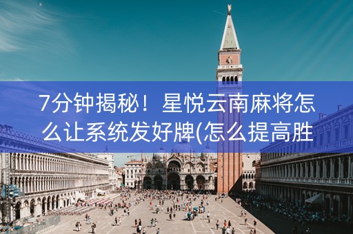 7分钟揭秘！星悦云南麻将怎么让系统发好牌(怎么提高胜率)