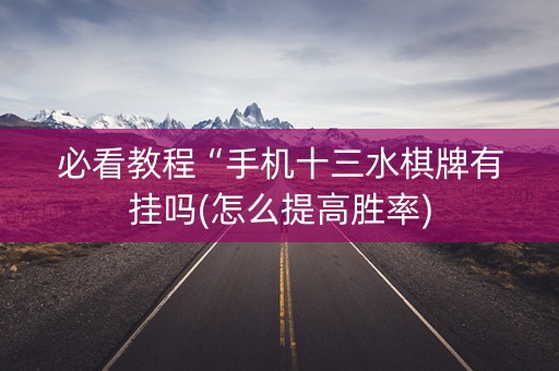 必看教程“手机十三水棋牌有挂吗(怎么提高胜率)