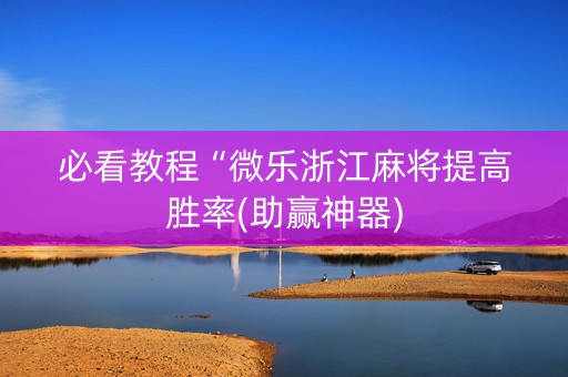 必看教程“微乐浙江麻将提高胜率(助赢神器)
