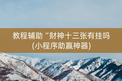 教程辅助“财神十三张有挂吗(小程序助赢神器)