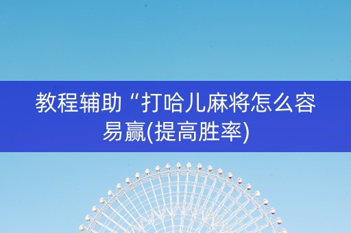 教程辅助“打哈儿麻将怎么容易赢(提高胜率)