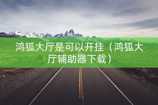 鸿狐大厅是可以开挂（鸿狐大厅辅助器下载）