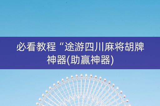 必看教程“途游四川麻将胡牌神器(助赢神器)