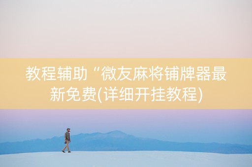 教程辅助“微友麻将铺牌器最新免费(详细开挂教程)