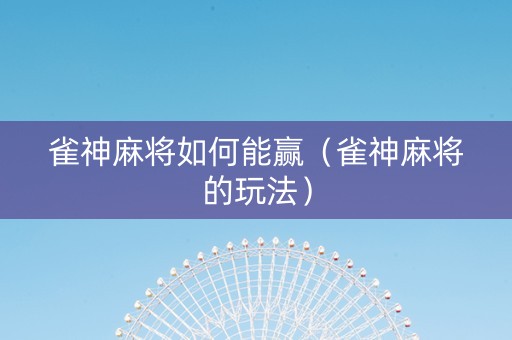 雀神麻将如何能赢（雀神麻将的玩法）