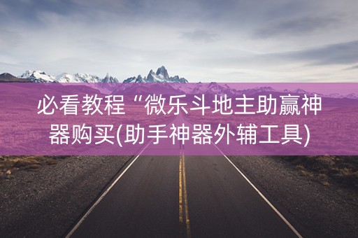 必看教程“微乐斗地主助赢神器购买(助手神器外辅工具)