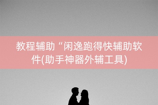 教程辅助“闲逸跑得快辅助软件(助手神器外辅工具)
