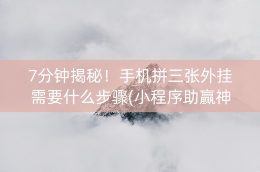 7分钟揭秘！手机拼三张外挂需要什么步骤(小程序助赢神器)