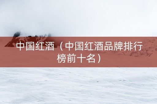 详细阅读:中国红酒(中国红酒品牌排行榜前十名) 中国红酒(中国红酒品牌排行榜前十名)