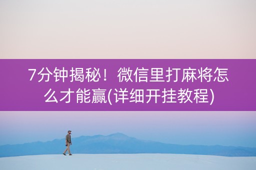 7分钟揭秘！微信里打麻将怎么才能赢(详细开挂教程)