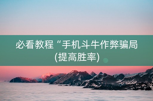 必看教程“手机斗牛作弊骗局(提高胜率)
