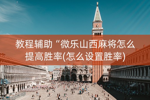 教程辅助“微乐山西麻将怎么提高胜率(怎么设置胜率)