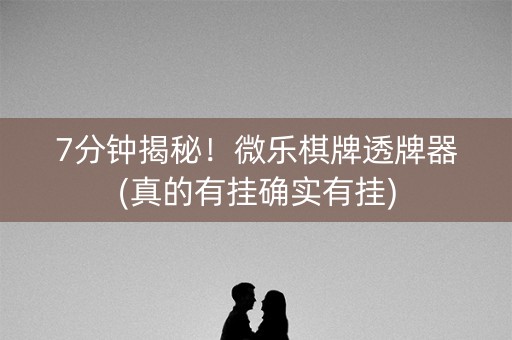 7分钟揭秘！微乐棋牌透牌器(真的有挂确实有挂)
