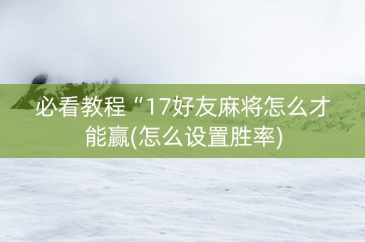 必看教程“17好友麻将怎么才能赢(怎么设置胜率)