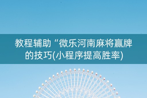 教程辅助“微乐河南麻将赢牌的技巧(小程序提高胜率)