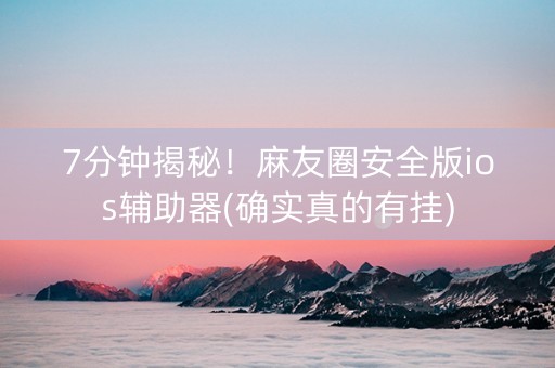 7分钟揭秘！麻友圈安全版ios辅助器(确实真的有挂)