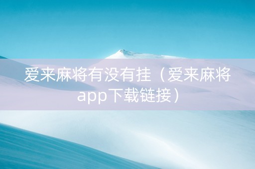 爱来麻将有没有挂（爱来麻将app下载链接）