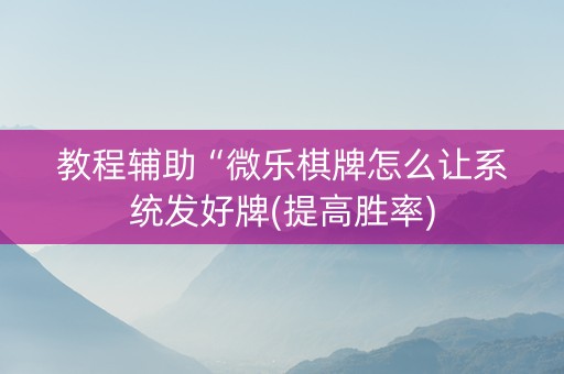 教程辅助“微乐棋牌怎么让系统发好牌(提高胜率)