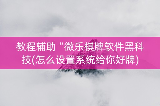 教程辅助“微乐棋牌软件黑科技(怎么设置系统给你好牌)