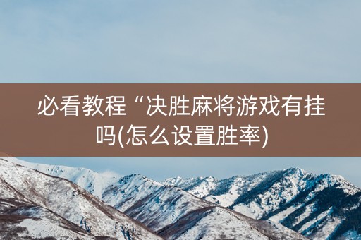 必看教程“决胜麻将游戏有挂吗(怎么设置胜率)