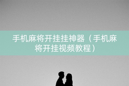 手机麻将开挂挂神器（手机麻将开挂视频教程）