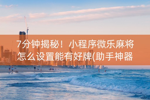 7分钟揭秘！小程序微乐麻将怎么设置能有好牌(助手神器外辅工具)
