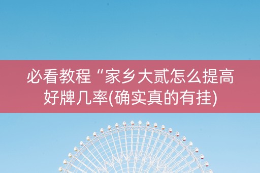 必看教程“家乡大贰怎么提高好牌几率(确实真的有挂)