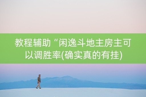 教程辅助“闲逸斗地主房主可以调胜率(确实真的有挂)
