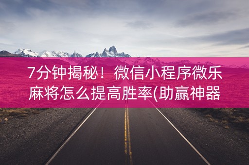 7分钟揭秘！微信小程序微乐麻将怎么提高胜率(助赢神器)