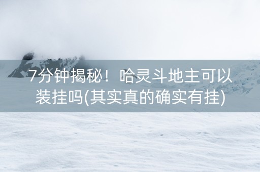 7分钟揭秘！哈灵斗地主可以装挂吗(其实真的确实有挂)
