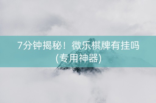 7分钟揭秘！微乐棋牌有挂吗(专用神器)