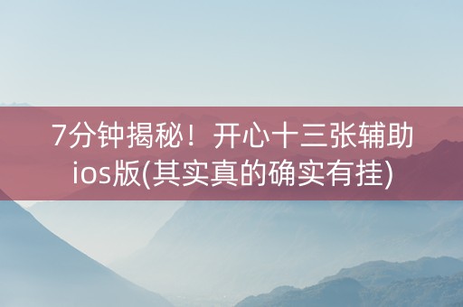 7分钟揭秘！开心十三张辅助ios版(其实真的确实有挂)
