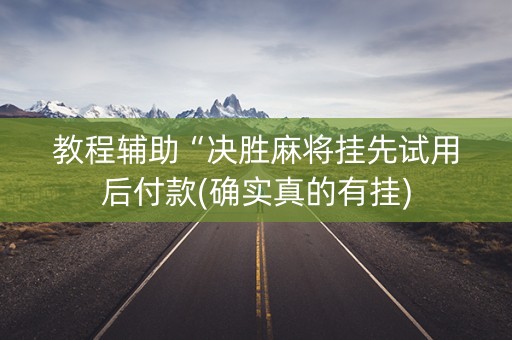 教程辅助“决胜麻将挂先试用后付款(确实真的有挂)